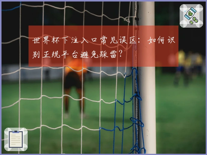 世界杯下注入口常见误区：如何识别正规平台避免踩雷？