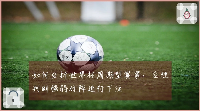 如何分析世界杯周期型赛事，合理判断强弱对阵进行下注