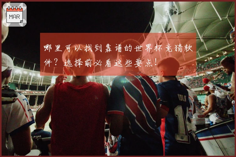 哪里可以找到靠谱的世界杯竞猜软件？选择前必看这些要点！