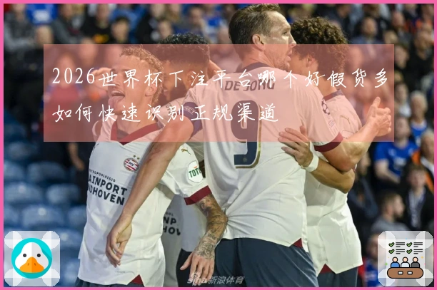 2026世界杯下注平台哪个好假货多如何快速识别正规渠道
